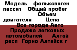  › Модель ­ фольксваген пассат › Общий пробег ­ 143 384 › Объем двигателя ­ 2 › Цена ­ 85 000 - Все города Авто » Продажа легковых автомобилей   . Алтай респ.,Горно-Алтайск г.